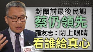 #政新鮮／封關前最後民調蔡仍領先 羅友志：閉上眼睛看誰給真心