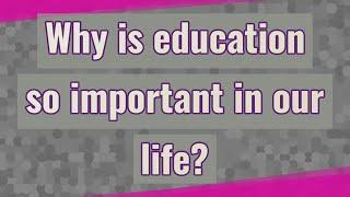 Why is education so important in our life?