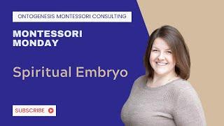 Montessori Monday—The Spiritual Embryo