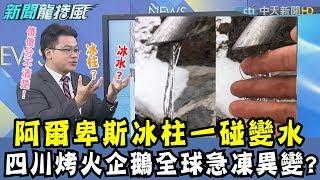 【晨彥開槓/新聞龍捲風】阿爾卑斯山冰柱一碰變水!!! 四川烤火企鵝全球急凍變異?｜Dr.謝晨彥 X 戴立綱｜