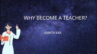 Why to become a teacher? - Samita Kar