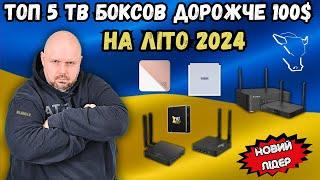 ТОП 5 ТВ БОКСІВ ДОРОЖЧЕ 100 БАКСІВ НА ЛІТО 2024. НОВИЙ ЛІДЕР ЧИ DOLBY VISION РУЛИТЬ