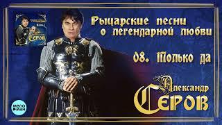 Александр Серов - Только да  (Альбом "Рыцарские песни о легендарной любви", 2018)