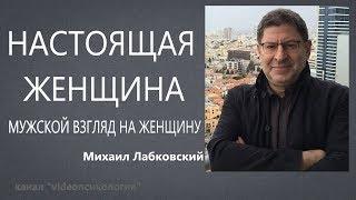 Настоящая женщина Мужской взгляд на женщину Михаил Лабковский