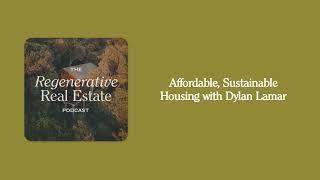 Affordable, Sustainable Housing with Dylan Lamar | The Regenerative Real Estate Podcast