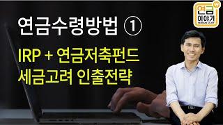 연금수령방법 ① IRP + 연금저축펀드, 세금고려 인출전략