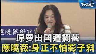 原要出國遭攔截 應曉薇:身正不怕影子斜｜TVBS新聞 @TVBSNEWS02