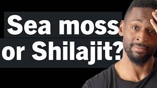 Sea Moss vs Shilajit: Which Should You Take?