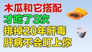 吃出健康｜木瓜和它搭配，变成保肝良药，才吃了3次 就排掉20年肝毒，肝病再也不会盯上你【吃出健康】