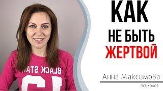 Как перестать быть жертвой | Психолог Анна Максимова