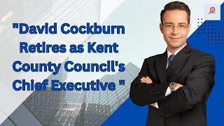 "David Cockburn Retires as Kent County Council's Chief Executive: "