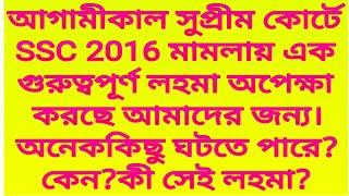 আগামীকাল সুপ্রীম কোর্টে SSC 2016 মামলায় এক গুরুত্বপূর্ণ লহমা অপেক্ষা করছে আমাদের জন্য।অনেককিছু ঘটবে।