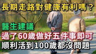 長期走路對健康有利嗎？ 醫生建議：過了60歲的老人做好五件事即可。順利活到100歲都沒問題。【幸福Talks】#中醫養生 #中老年心語 #中老年健康 #養生 #幸福人生 #讀書 #佛 #深夜讀書