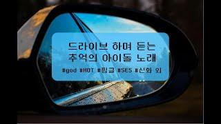 [Playlist] 드라이브하며 듣는 추억의 아이돌 노래모음 ｜god,HOT,핑클,SES,신화,베이비복스,젝스키스,샵,원타임,쿨,터보,클레오,플라이투터스카이