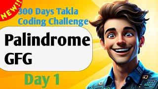 Palindrome GFG! || Day 1 of 300 days of Takla Coding challenge !