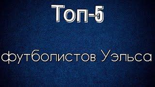 Топ-5 футболистов Уэльса 21 века