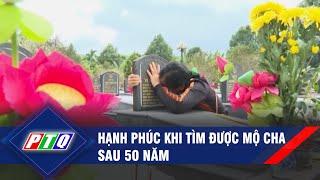 Hạnh phúc khi tìm được mộ cha sau 50 năm  | PTQ