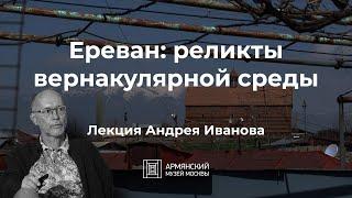 Ереван: реликты вернакулярной среды | Андрей Иванов