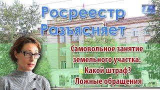 Росреестр Разъясняет.  Самовольное занятие земельного участка.  Какой штраф?  Ложные обращения.