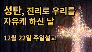 성탄, 진리로 우리를 자유케 하신 날 / 12월 22일 배곧가지교회주일 예배 / 요한복 8:32