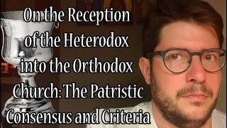 On the Reception of the Heterodox into the Orthodox Church: The Patristic Consensus and Criteria