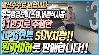 후 측방경보 시스템,버튼식시동 까지 탑재된 11만키로 주행한 LPG연료 SUV차량!! 가격은 원가 이하로 판매하겠습니다!! 알선수수료까지 없습니다~!!