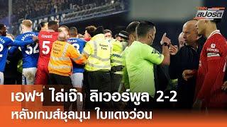 เอฟเวอร์ตัน ยิงทดเจ็บไล่เจ๊า ลิเวอร์พูล 2-2 หลังเกมส์สุดเดือดใบแดงว่อน | TNNสปอร์ต