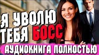 Я уволю тебя босс | ПОЛНАЯ КНИГА 100% | Любовный роман | Аудиокнига #любовь #аудиокниги