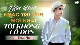 Tôi Không Cô Đơn | Nhạc Trữ Tình Bolero Lâm Hoài Phong Mới Nhất