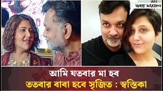 আমি যতবার মা হব, ততবার বাবা হবে সৃজিত : স্বস্তিকা | Swastika | Srijit Mukherji | Khobor Sangjog