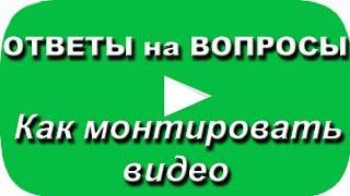 Как монтировать видео. Ответы на вопросы