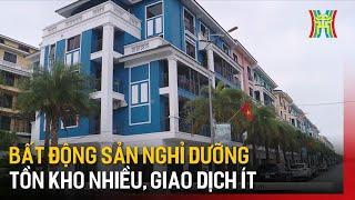 Bất động sản nghỉ dưỡng tồn kho nhiều, giao dịch ít | Tin tức