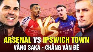 NHẬN ĐỊNH ARSENAL VS IPSWICH TOWN, VẮNG SAKA - CHẲNG VẤN ĐỀ