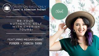 Megan Grant: Be Your Authentic Self With Cherish Tours! | Carry-On Bags Only Podcast - S2 E7