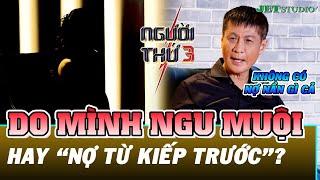 NGƯỜI THỨ 3: Lê Hoàng phản đối quan điểm "mắc nợ từ kiếp trước", mà đó thực tế là do mình ngu muội!