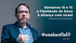 Romanos 10 e 11: a fidelidade de Deus à Aliança com Israel - Franklin Ferreira (#EnsinoFiel Ep 97)