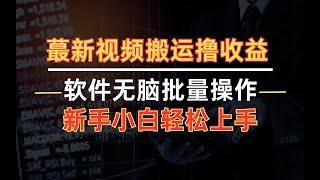 网络赚钱：最新视频搬运撸收益，软件无脑批量操作，新手小白轻松上手完整版