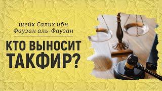 Кто выносит такфир? Шейх Салих аль-Фаузан