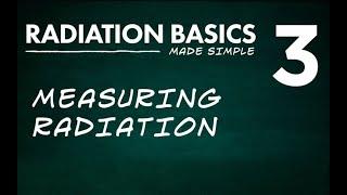 Radiation Basics Made Simple Segment 3: Measuring Radiation