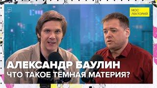 Что такое тёмная материя? | Александр Баулин Лекция 2024 | Мослекторий