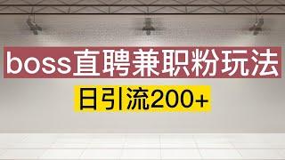 日引流200+兼职粉的新玩法，boss直聘引流了解下