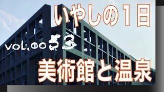 久しぶりに美術館で絵を鑑賞してきました。【VOL0053癒しの１日美術館と温泉】