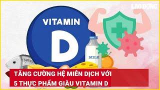 Tăng cường hệ miễn dịch với 5 thực phẩm giàu vitamin D| Báo Lao Động