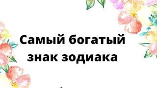 Самый богатый Знак Зодиака.