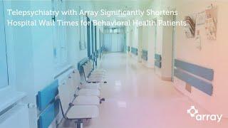 Telepsychiatry with Array Significantly Shortens Hospital Wait Times for Behavioral Health Patients