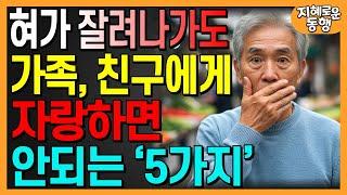  혀가 잘려나가도 자랑하면 안되는 5가지 | 아무리 친해도 하지 말아야 할 말 | 인간관계 | 인생 지혜 | 처세술 | 명언 | 조언 | 지혜로운 삶