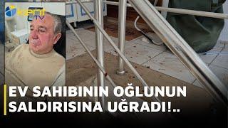 EV SAHİBİNİN OĞLUNUN SALDIRISINA UĞRADI!