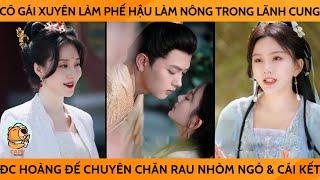 Cô Gái Xuyên Ko Làm Phế Hậu Làm Nông Trong Lãnh Cung Đc Hoàng Đế Chuyên Chăn Rau Nhóm Ngó & Cái Kết