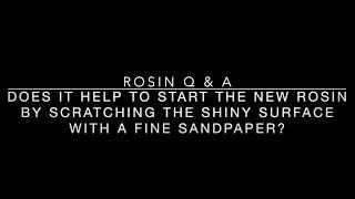 Rosin Q & A #2: Do I need to scratch the shiny surface with a fine sandpaper to start the new rosin?