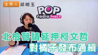 2024-10-25《POP搶先爆》邱明玉 談「北檢聲請延押柯文哲，對橘子發布通緝」